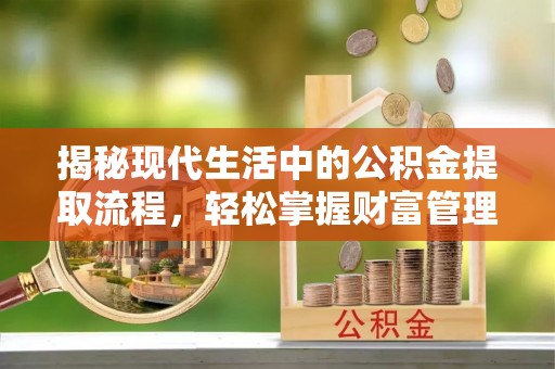 老边揭秘现代生活中的公积金提取流程，轻松掌握财富管理新技能