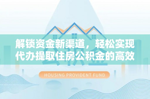 老边解锁资金新渠道，轻松实现代办提取住房公积金的高效攻略