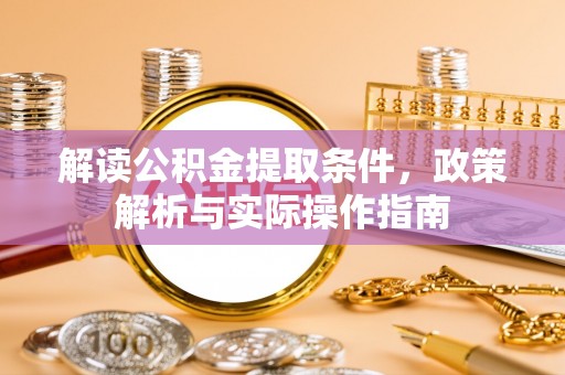老边解读公积金提取条件，政策解析与实际操作指南