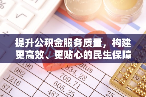 老边提升公积金服务质量，构建更高效、更贴心的民生保障体系
