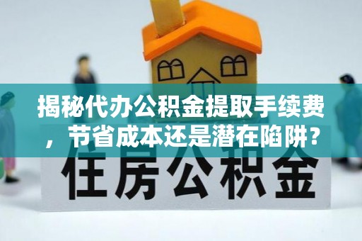老边揭秘代办公积金提取手续费，节省成本还是潜在陷阱？