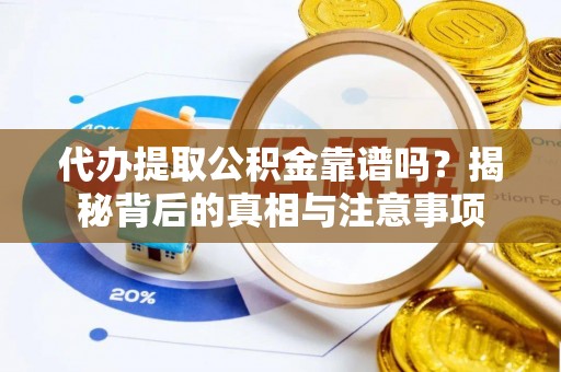 老边代办提取公积金靠谱吗？揭秘背后的真相与注意事项