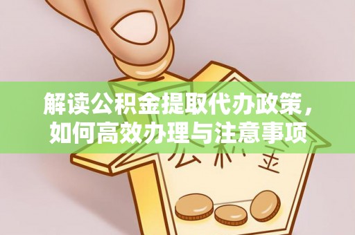 老边解读公积金提取代办政策，如何高效办理与注意事项