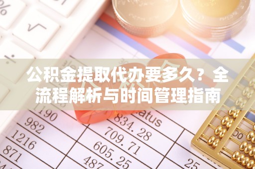 老边公积金提取代办要多久？全流程解析与时间管理指南