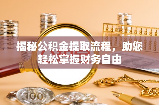 老边揭秘公积金提取流程，助您轻松掌握财务自由
