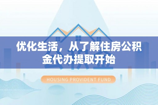老边优化生活，从了解住房公积金代办提取开始