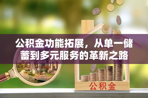 老边公积金功能拓展，从单一储蓄到多元服务的革新之路