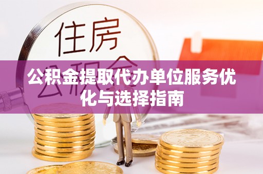 老边公积金提取代办单位服务优化与选择指南