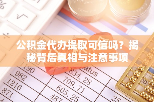 老边公积金代办提取可信吗？揭秘背后真相与注意事项