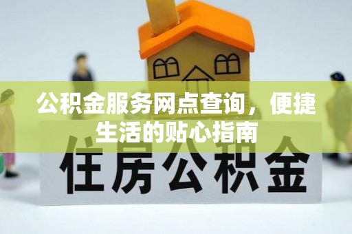 老边公积金服务网点查询，便捷生活的贴心指南