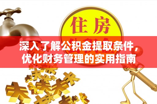 老边深入了解公积金提取条件，优化财务管理的实用指南