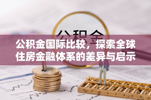 老边公积金国际比较，探索全球住房金融体系的差异与启示