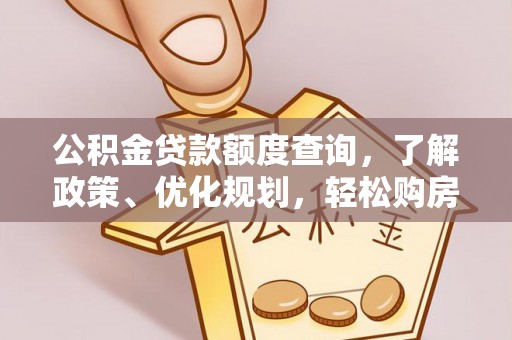老边公积金贷款额度查询，了解政策、优化规划，轻松购房不是梦